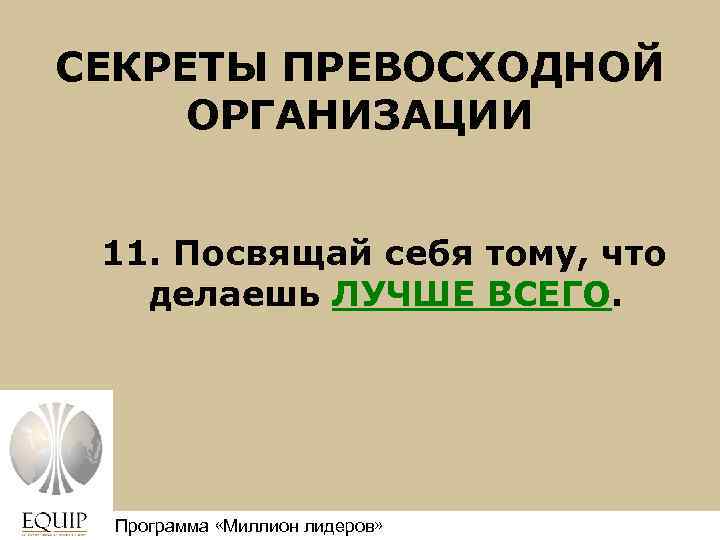СЕКРЕТЫ ПРЕВОСХОДНОЙ ОРГАНИЗАЦИИ 11. Посвящай себя тому, что делаешь ЛУЧШЕ ВСЕГО. Программа «Миллион лидеров»