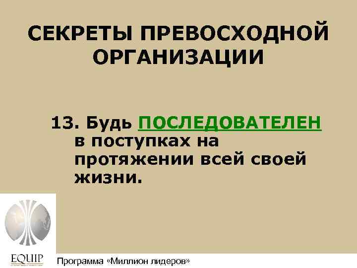 СЕКРЕТЫ ПРЕВОСХОДНОЙ ОРГАНИЗАЦИИ 13. Будь ПОСЛЕДОВАТЕЛЕН в поступках на протяжении всей своей жизни. Программа