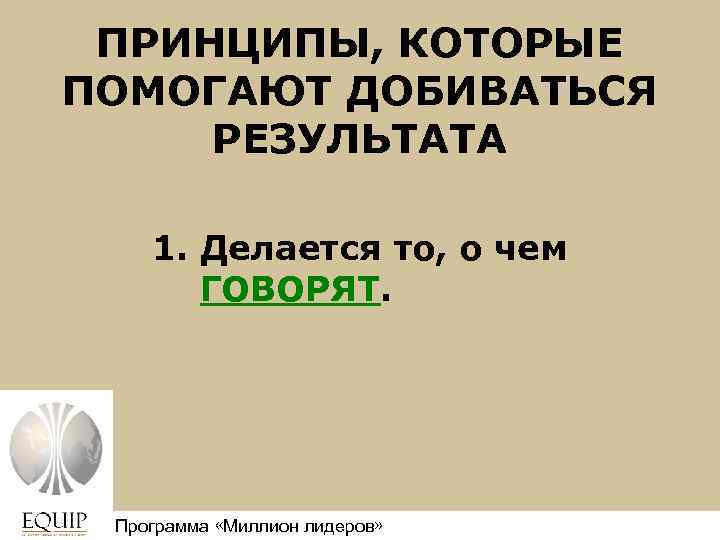 ПРИНЦИПЫ, КОТОРЫЕ ПОМОГАЮТ ДОБИВАТЬСЯ РЕЗУЛЬТАТА 1. Делается то, о чем ГОВОРЯТ. Программа «Миллион лидеров»