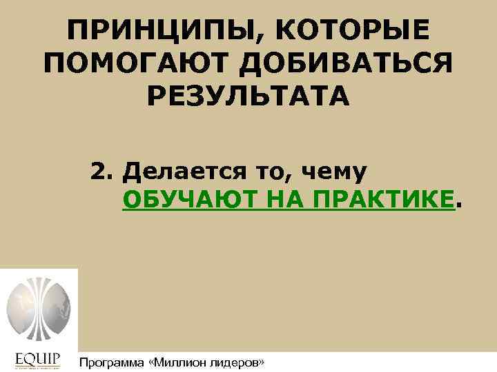 ПРИНЦИПЫ, КОТОРЫЕ ПОМОГАЮТ ДОБИВАТЬСЯ РЕЗУЛЬТАТА 2. Делается то, чему ОБУЧАЮТ НА ПРАКТИКЕ. Программа «Миллион