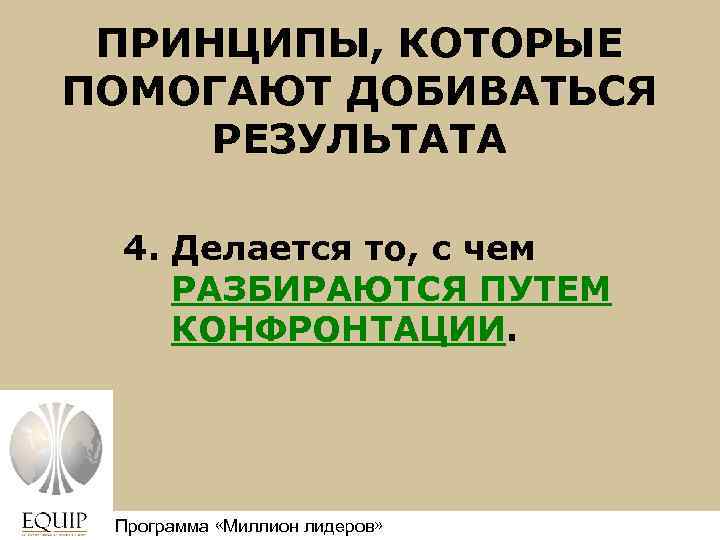 ПРИНЦИПЫ, КОТОРЫЕ ПОМОГАЮТ ДОБИВАТЬСЯ РЕЗУЛЬТАТА 4. Делается то, с чем РАЗБИРАЮТСЯ ПУТЕМ КОНФРОНТАЦИИ. Программа