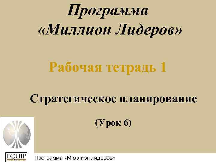 Программа «Миллион Лидеров» Рабочая тетрадь 1 Стратегическое планирование (Урок 6) Программа «Миллион лидеров» 