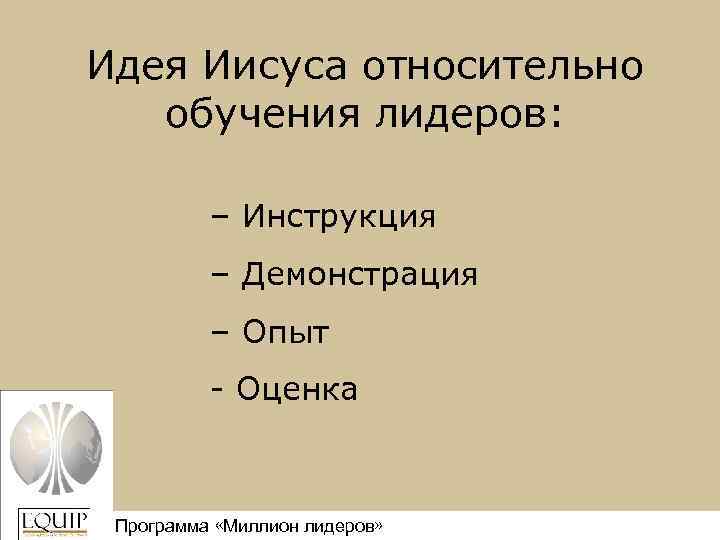 Идея Иисуса относительно обучения лидеров: – Инструкция – Демонстрация – Опыт - Оценка Программа