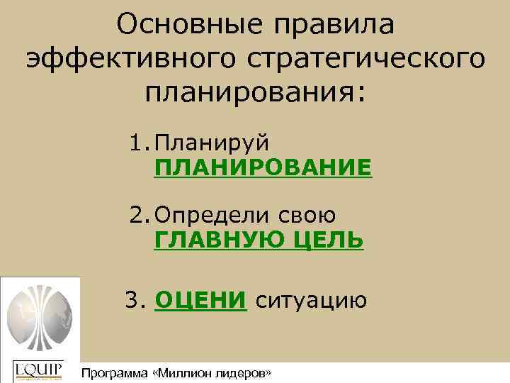 Основные правила эффективного стратегического планирования: 1. Планируй ПЛАНИРОВАНИЕ 2. Определи свою ГЛАВНУЮ ЦЕЛЬ 3.