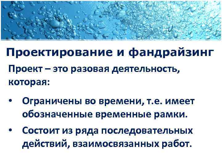 Проектирование и фандрайзинг Проект – это разовая деятельность, которая: • Ограничены во времени, т.