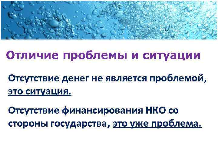 Отличие проблемы и ситуации Отсутствие денег не является проблемой, это ситуация. Отсутствие финансирования НКО