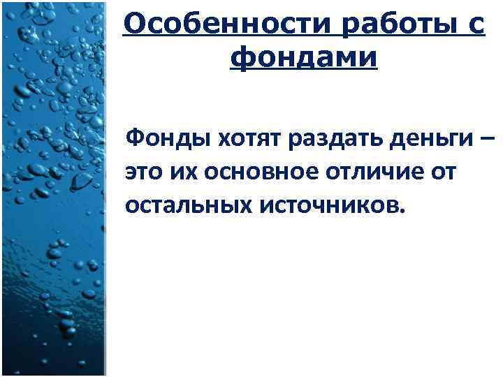 Особенности работы с фондами Фонды хотят раздать деньги – это их основное отличие от