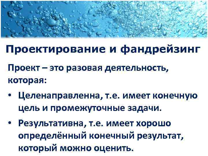 Проектирование и фандрейзинг Проект – это разовая деятельность, которая: • Целенаправленна, т. е. имеет