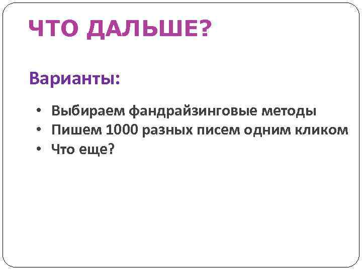 ЧТО ДАЛЬШЕ? Варианты: • Выбираем фандрайзинговые методы • Пишем 1000 разных писем одним кликом