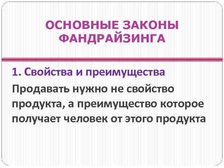 ОСНОВНЫЕ ЗАКОНЫ ФАНДРАЙЗИНГА 1. Свойства и преимущества Продавать нужно не свойство продукта, а преимущество