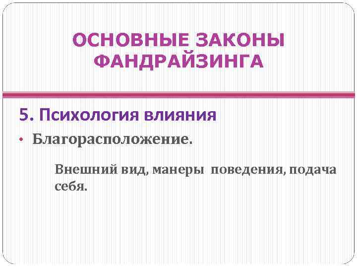 ОСНОВНЫЕ ЗАКОНЫ ФАНДРАЙЗИНГА 5. Психология влияния • Благорасположение. Внешний вид, манеры поведения, подача себя.