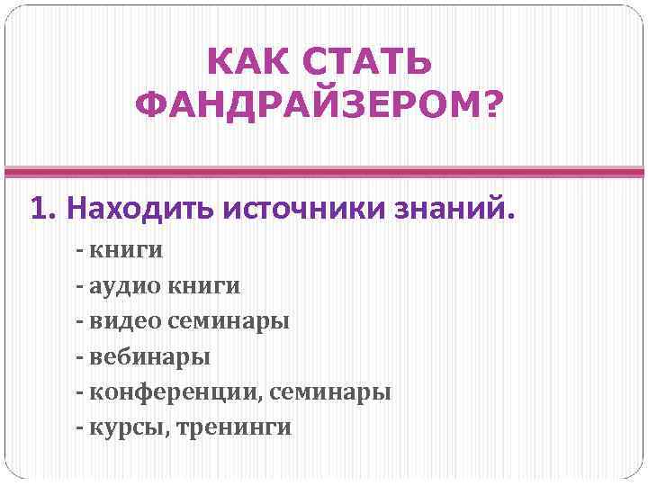 КАК СТАТЬ ФАНДРАЙЗЕРОМ? 1. Находить источники знаний. - книги - аудио книги - видео