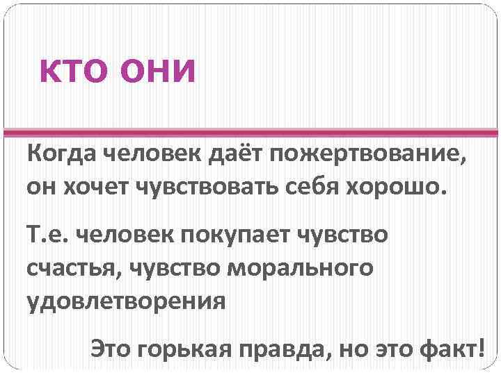 КТО ОНИ Когда человек даёт пожертвование, он хочет чувствовать себя хорошо. Т. е. человек