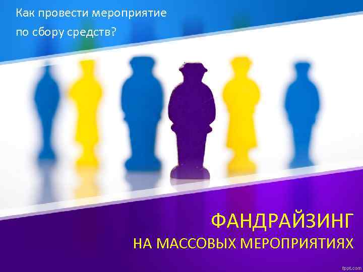 Как провести мероприятие по сбору средств? ФАНДРАЙЗИНГ НА МАССОВЫХ МЕРОПРИЯТИЯХ 