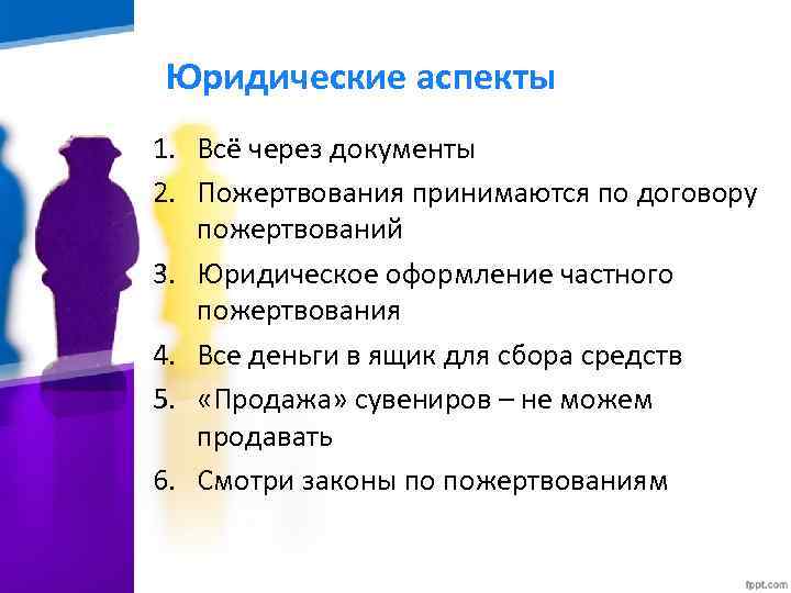 Юридические аспекты 1. Всё через документы 2. Пожертвования принимаются по договору пожертвований 3. Юридическое