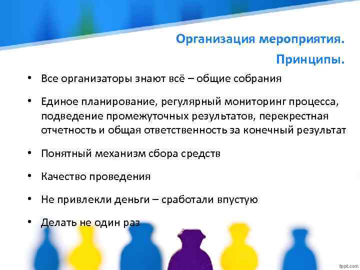 Организация мероприятия. Принципы. • Все организаторы знают всё – общие собрания • Единое планирование,