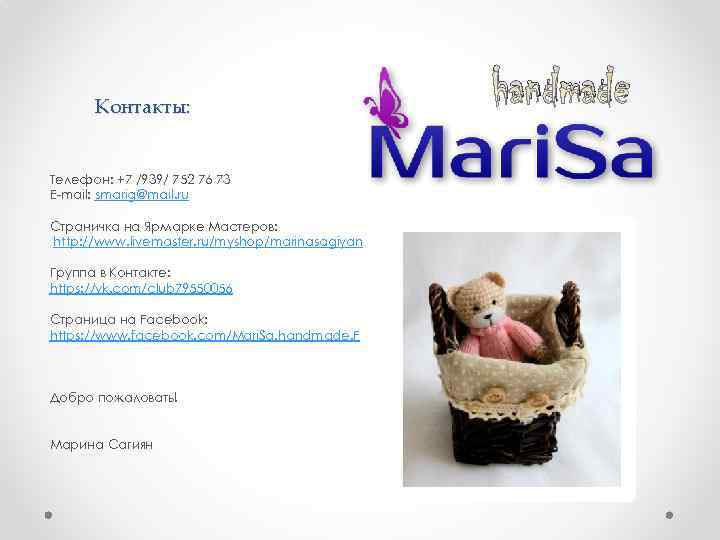 Контакты: Телефон: +7 /939/ 752 76 73 E-mail: smarig@mail. ru Страничка на Ярмарке Мастеров: