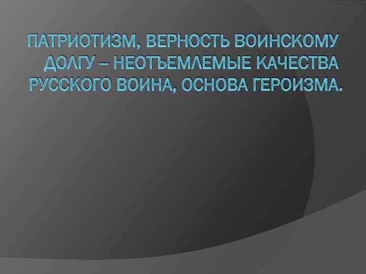 ПАТРИОТИЗМ, ВЕРНОСТЬ ВОИНСКОМУ ДОЛГУ -- НЕОТЪЕМЛЕМЫЕ КАЧЕСТВА РУССКОГО ВОИНА, ОСНОВА ГЕРОИЗМА. 