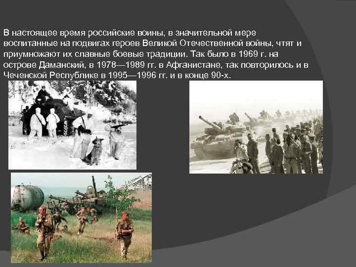 В настоящее время российские воины, в значительной мере воспитанные на подвигах героев Великой Отечественной