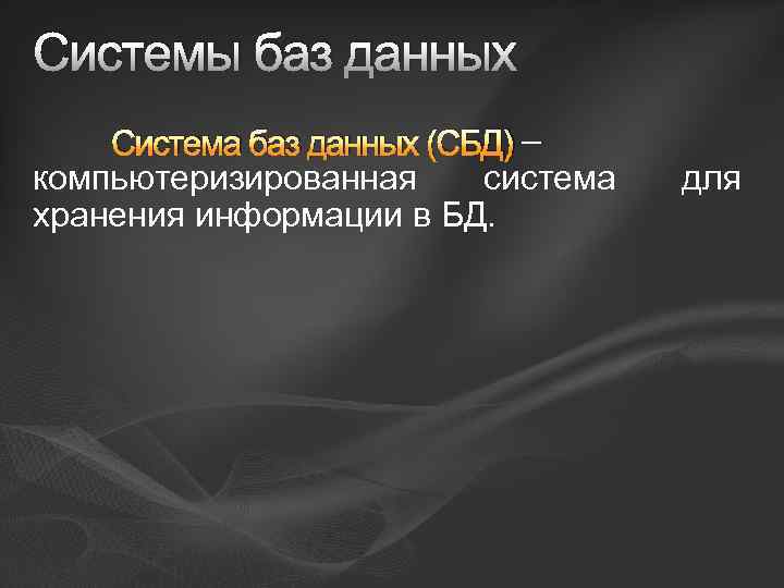 Системы баз данных Система баз данных (СБД) – компьютеризированная система хранения информации в БД.