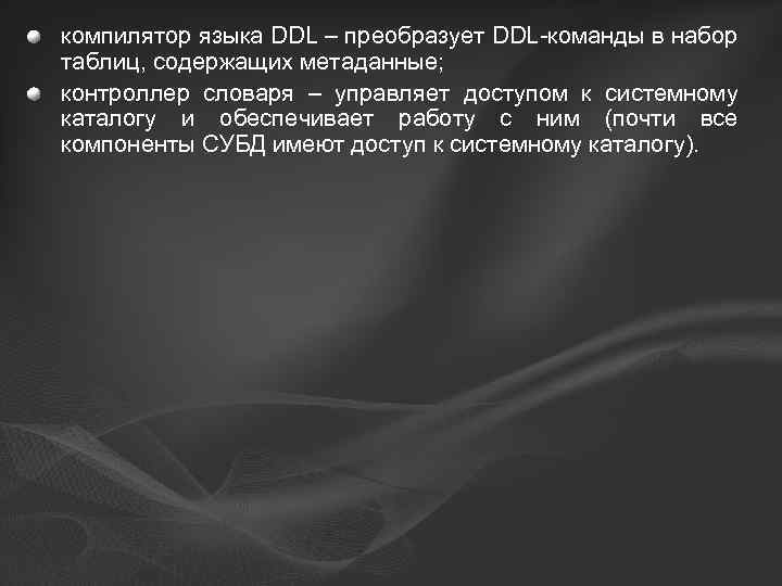 компилятор языка DDL – преобразует DDL-команды в набор таблиц, содержащих метаданные; контроллер словаря –