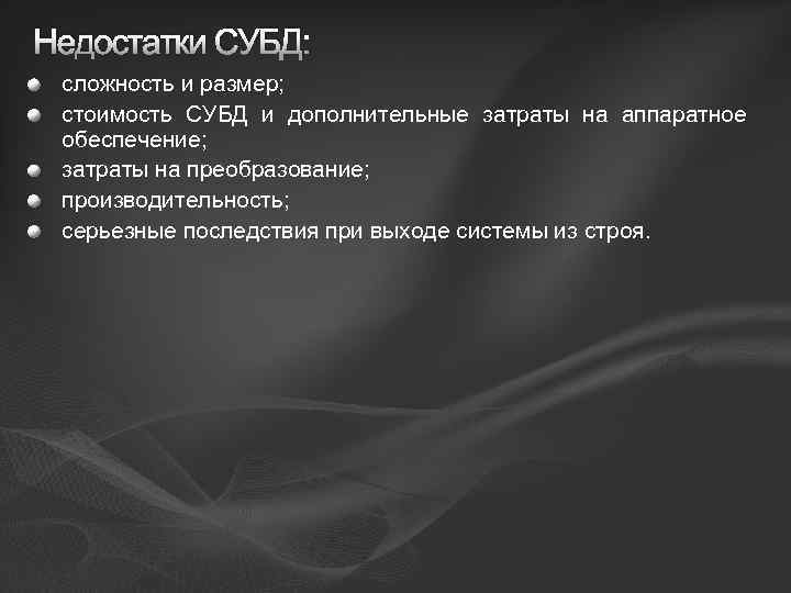 Недостатки СУБД: сложность и размер; стоимость СУБД и дополнительные затраты на аппаратное обеспечение; затраты