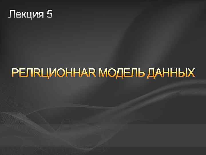 Лекция 5 РЕЛЯЦИОННАЯ МОДЕЛЬ ДАННЫХ 