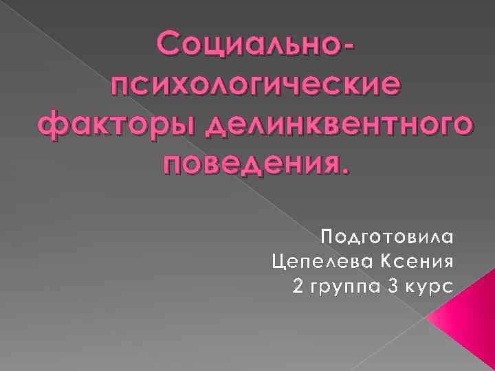 Социальнопсихологические факторы делинквентного поведения. Подготовила Цепелева Ксения 2 группа 3 курс 