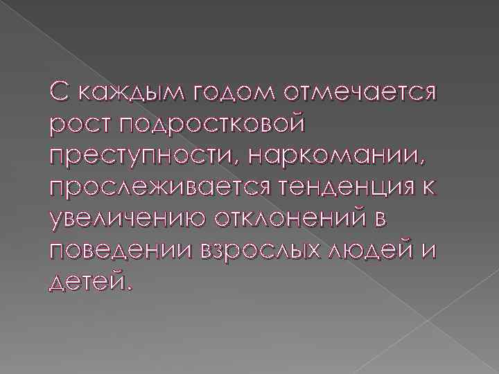 С каждым годом отмечается рост подростковой преступности, наркомании, прослеживается тенденция к увеличению отклонений в