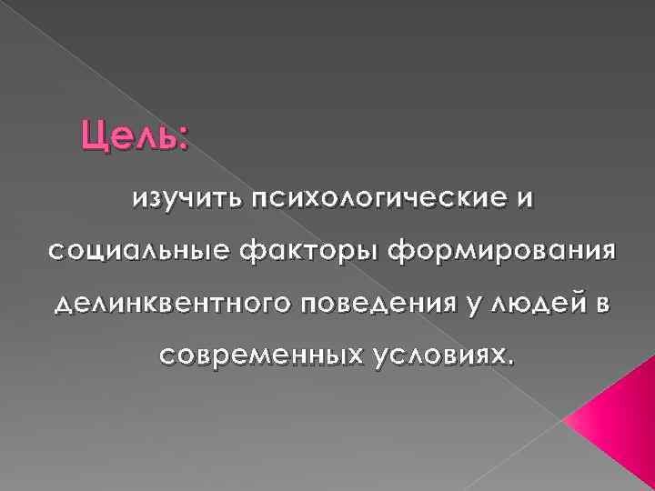 Цель: изучить психологические и социальные факторы формирования делинквентного поведения у людей в современных условиях.