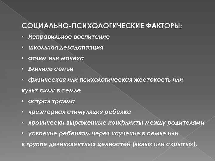 СОЦИАЛЬНО-ПСИХОЛОГИЧЕСКИЕ ФАКТОРЫ: • Неправильное воспитание • школьная дезадаптация • отчим или мачеха • Влияние