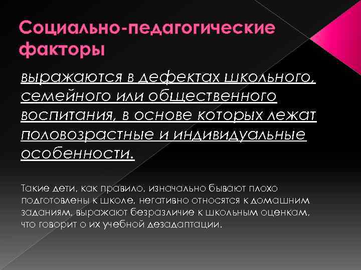 Социально-педагогические факторы выражаются в дефектах школьного, семейного или общественного воспитания, в основе которых лежат