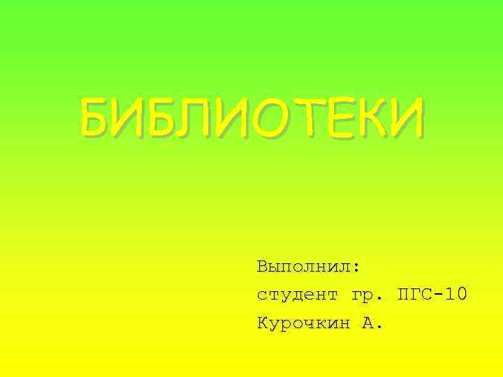БИБЛИОТЕКИ Выполнил: студент гр. ПГС-10 Курочкин А. 