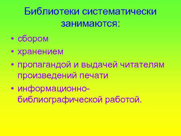 Библиотеки систематически занимаются: • сбором • хранением • пропагандой и выдачей читателям произведений печати