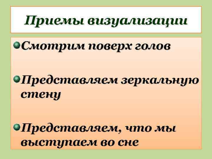 Приемы визуализации Смотрим поверх голов Представляем зеркальную стену Представляем, что мы выступаем во сне