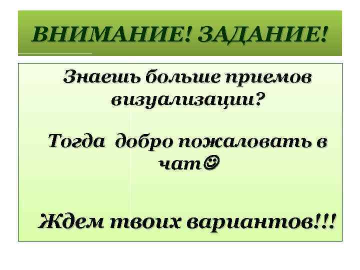 ВНИМАНИЕ! ЗАДАНИЕ! Знаешь больше приемов визуализации? Тогда добро пожаловать в чат Ждем твоих вариантов!!!