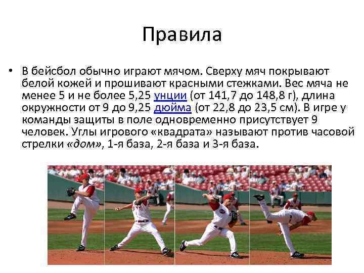 Правила • В бейсбол обычно играют мячом. Сверху мяч покрывают белой кожей и прошивают