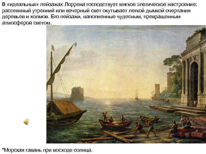 В «идеальных» пейзажах Лоррена господствует мягкое элегическое настроение; рассеянный утренний или вечерный свет окутывает