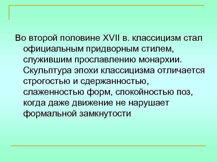 Во второй половине XVII в. классицизм стал официальным придворным стилем, служившим прославлению монархии. Скульптура