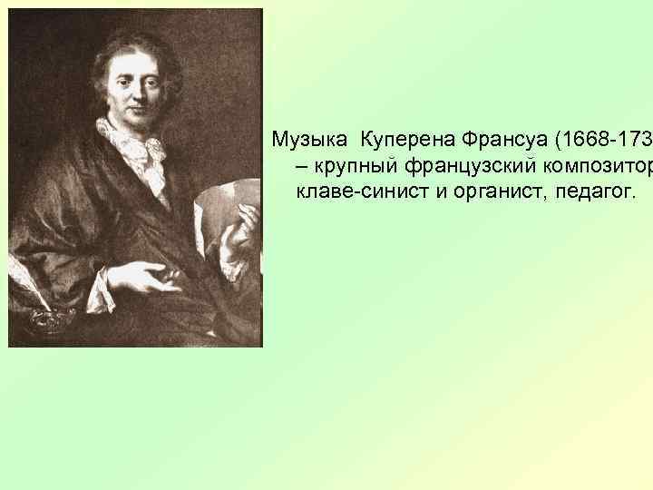Музыка Куперена Франсуа (1668 -173 – крупный французский композитор клаве-синист и органист, педагог. 