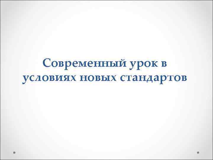 Современный урок в условиях новых стандартов 