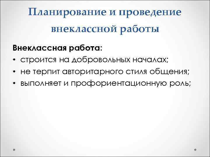 Планирование и проведение внеклассной работы Внеклассная работа: • строится на добровольных началах; • не