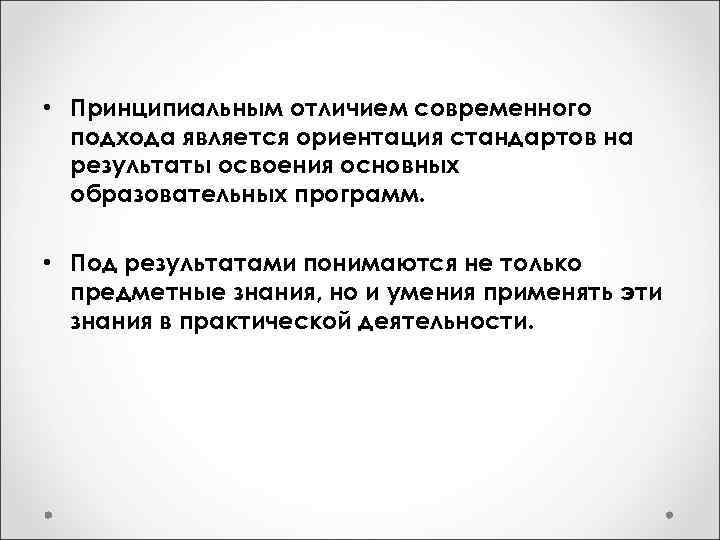  • Принципиальным отличием современного подхода является ориентация стандартов на результаты освоения основных образовательных