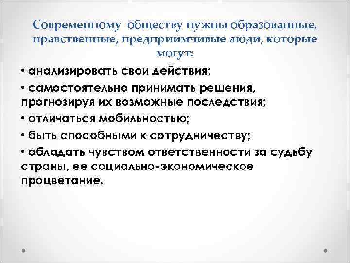 Современному обществу нужны образованные, нравственные, предприимчивые люди, которые могут: • анализировать свои действия; •