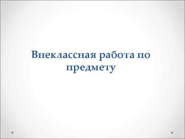 Внеклассная работа по предмету 