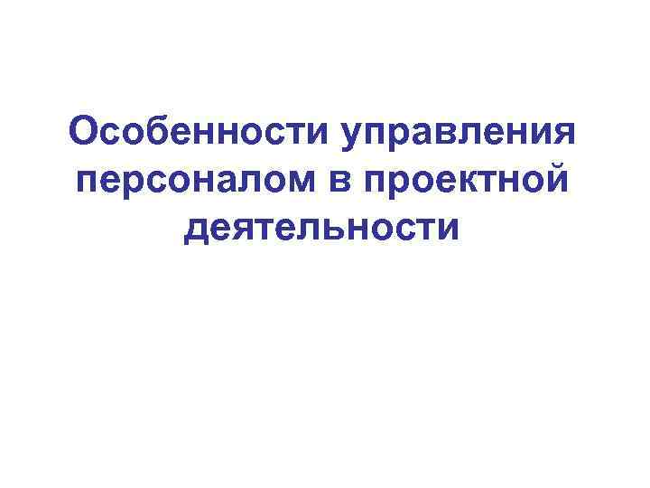 Особенности управления персоналом в проектной деятельности 