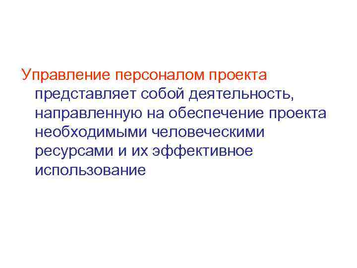 Управление персоналом проекта представляет собой деятельность, направленную на обеспечение проекта необходимыми человеческими ресурсами и