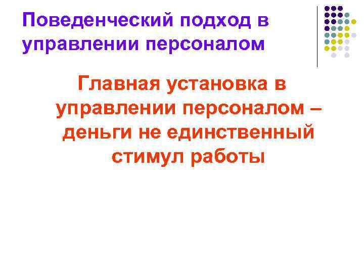 Поведенческий подход в управлении персоналом Главная установка в управлении персоналом – деньги не единственный
