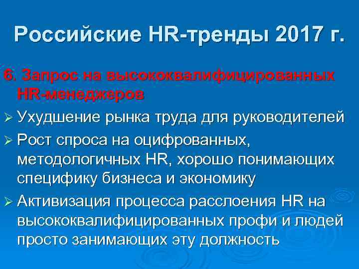 Российские HR-тренды 2017 г. 6. Запрос на высококвалифицированных HR-менеджеров Ø Ухудшение рынка труда для