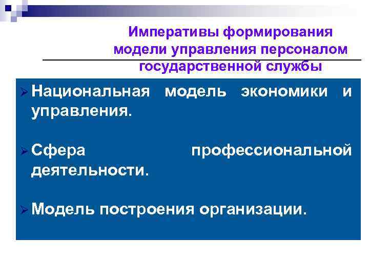 Императивы формирования модели управления персоналом государственной службы Ø Национальная модель экономики и управления. Ø